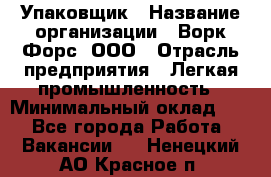 Упаковщик › Название организации ­ Ворк Форс, ООО › Отрасль предприятия ­ Легкая промышленность › Минимальный оклад ­ 1 - Все города Работа » Вакансии   . Ненецкий АО,Красное п.